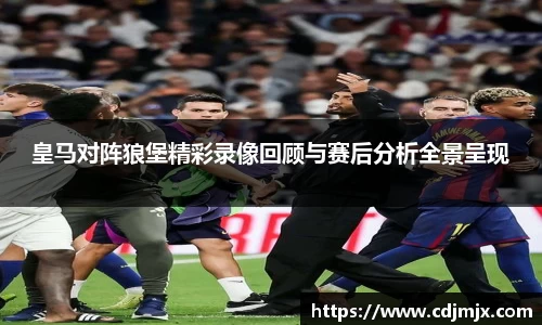 皇马对阵狼堡精彩录像回顾与赛后分析全景呈现
