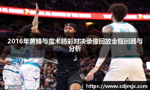 2016年黄蜂与魔术精彩对决录像回放全程回顾与分析