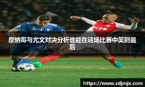 摩纳哥与尤文对决分析谁能在这场比赛中笑到最后