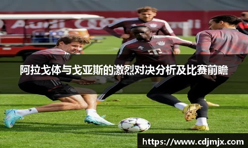 阿拉戈体与戈亚斯的激烈对决分析及比赛前瞻