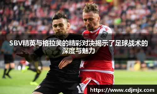 SBV精英与格拉芙的精彩对决揭示了足球战术的深度与魅力